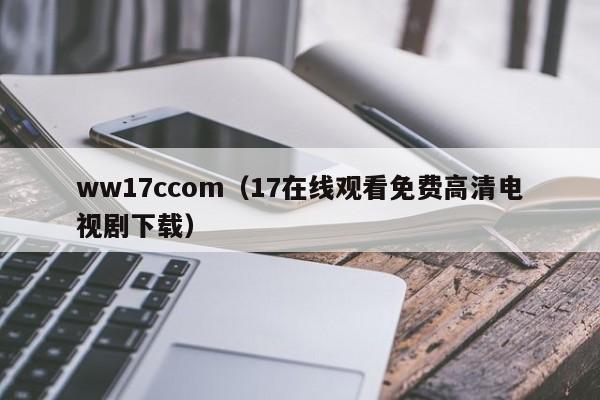 ww17ccom（17在线观看免费高清电视剧下载）